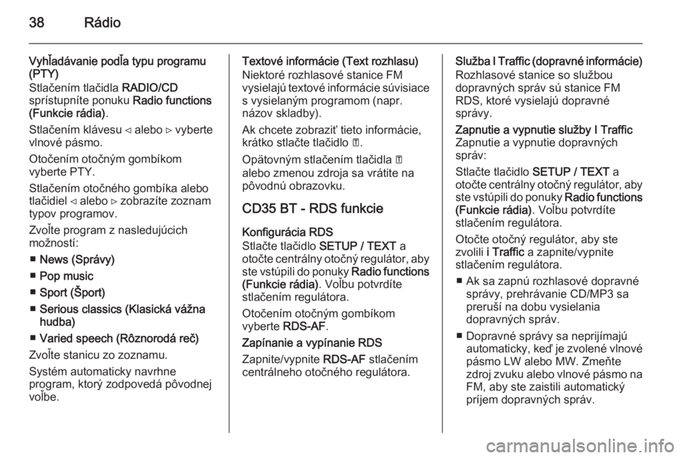 OPEL VIVARO B 2014.5  Návod na obsluhu informačného systému (in Slovak) 38Rádio
Vyhľadávanie podľa typu programu
(PTY)
Stlačením tlačidla  RADIO/CD
sprístupníte ponuku  Radio functions
(Funkcie rádia) .
Stlačením klávesu ⊲ alebo ⊳ vyberte vlnové pásmo.
