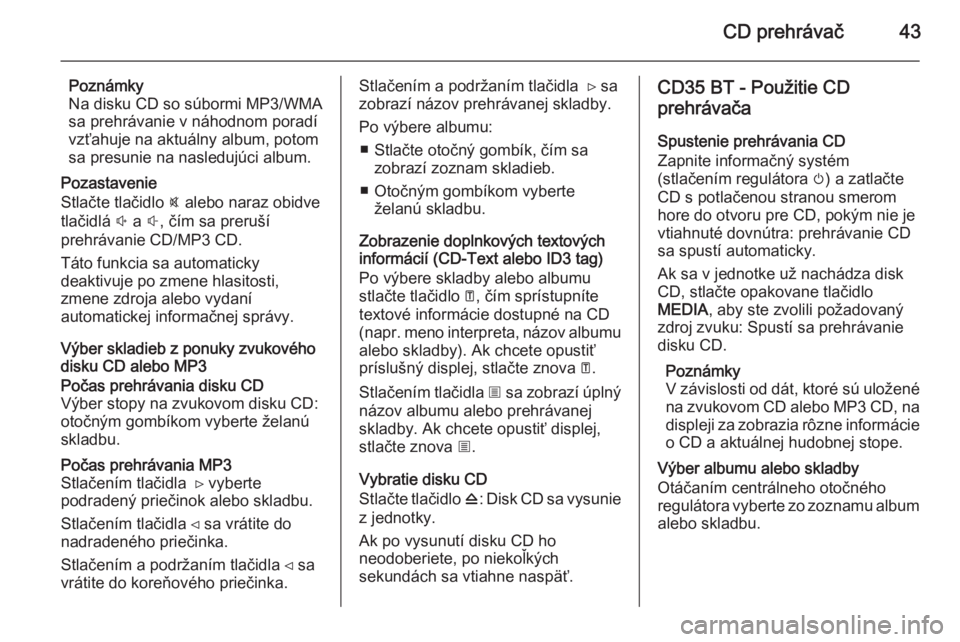 OPEL MOVANO_B 2014.5 Návod na obsluhu informačného systému (in Slovak) CD prehrávač43
Poznámky
Na disku CD so súbormi MP3/WMA
sa prehrávanie v náhodnom poradí
vzťahuje na aktuálny album, potom
sa presunie na nasledujúci album.
Pozastavenie
Stlačte tlačidlo @ OPEL MOVANO_B 2014.5 Návod na obsluhu informačného systému (in Slovak) CD prehrávač43
Poznámky
Na disku CD so súbormi MP3/WMA
sa prehrávanie v náhodnom poradí
vzťahuje na aktuálny album, potom
sa presunie na nasledujúci album.
Pozastavenie
Stlačte tlačidlo @