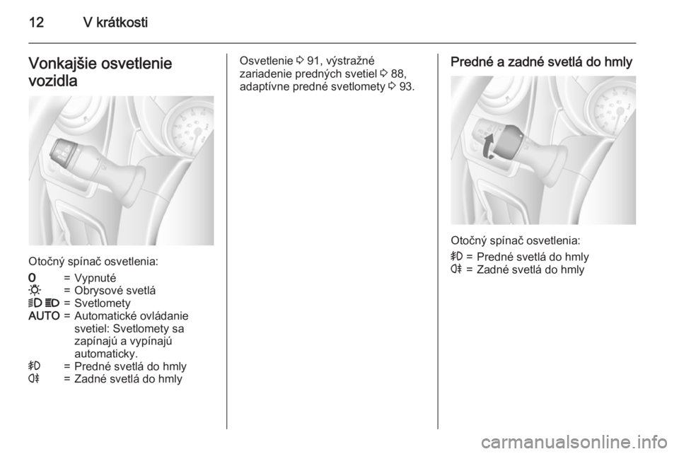 OPEL MOVANO_B 2015  Používateľská príručka (in Slovak) 12V krátkostiVonkajšie osvetlenie
vozidla
Otočný spínač osvetlenia:
7=Vypnuté0=Obrysové svetlá9  P=SvetlometyAUTO=Automatické ovládanie
svetiel: Svetlomety sa
zapínajú a vypínajú
automa