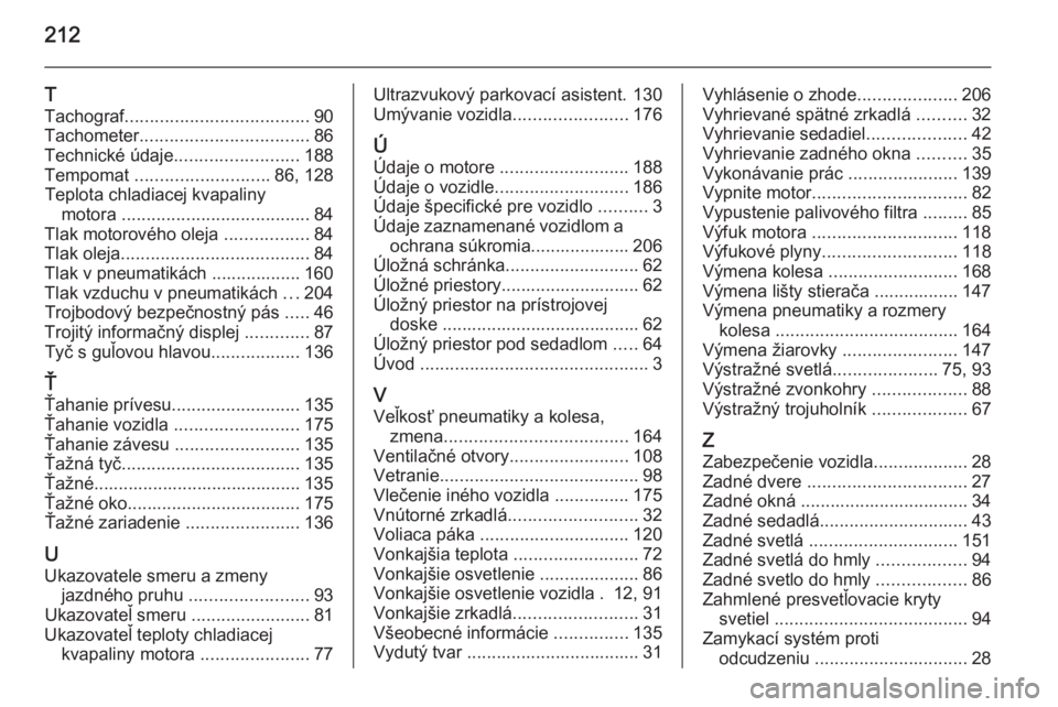 OPEL MOVANO_B 2015  Používateľská príručka (in Slovak) 212
T
Tachograf ..................................... 90
Tachometer .................................. 86
Technické údaje ......................... 188
Tempomat  ........................... 86, 128
