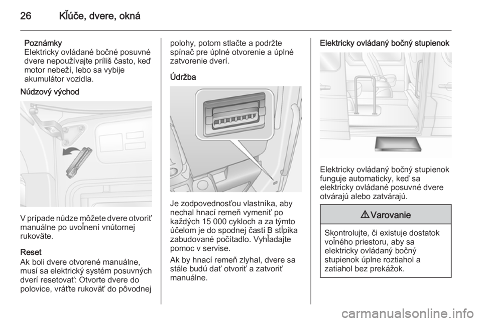 OPEL MOVANO_B 2015  Používateľská príručka (in Slovak) 26Kľúče, dvere, okná
Poznámky
Elektricky ovládané bočné posuvné
dvere nepoužívajte príliš často, keď
motor nebeží, lebo sa vybije
akumulátor vozidla.
Núdzový východ
V prípade n�