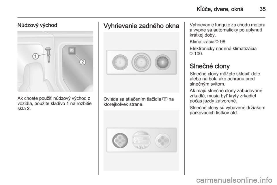 OPEL MOVANO_B 2015  Používateľská príručka (in Slovak) Kľúče, dvere, okná35
Núdzový východ
Ak chcete použiť núdzový východ z
vozidla, použite kladivo  1 na rozbitie
skla  2.
Vyhrievanie zadného okna
Ovláda sa stlačením tlačidla  Ü na
kt
