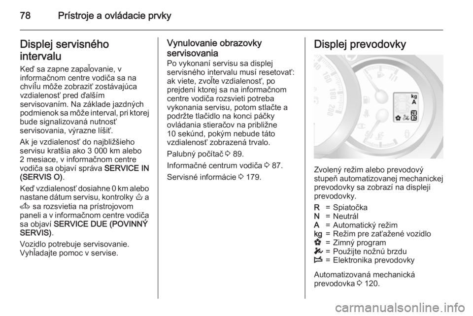OPEL MOVANO_B 2015  Používateľská príručka (in Slovak) 78Prístroje a ovládacie prvkyDisplej servisného
intervalu Keď sa zapne zapaľovanie, v
informačnom centre vodiča sa na chvíľu môže zobraziť zostávajúca
vzdialenosť pred ďalším
serviso