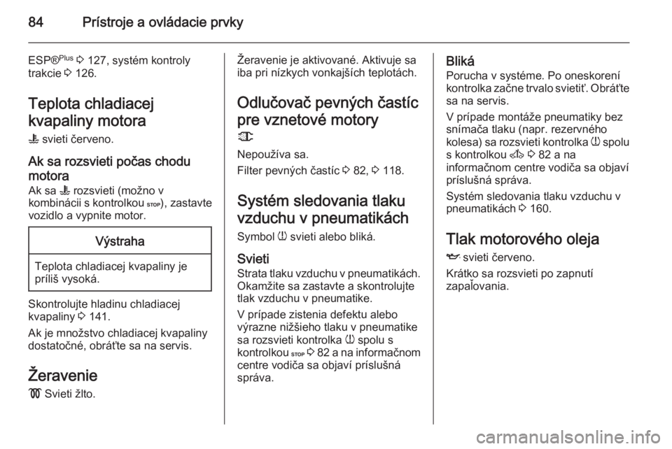 OPEL MOVANO_B 2015  Používateľská príručka (in Slovak) 84Prístroje a ovládacie prvky
ESP®Plus
 3  127, systém kontroly
trakcie  3 126.
Teplota chladiacej
kvapaliny motora W  svieti červeno.
Ak sa rozsvieti počas chodu
motora Ak sa  W rozsvieti (mož