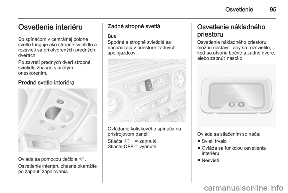 OPEL MOVANO_B 2015  Používateľská príručka (in Slovak) Osvetlenie95Osvetlenie interiéru
So spínačom v centrálnej polohe
svetlo funguje ako stropné svietidlo a
rozsvieti sa pri otvorených predných
dverách.
Po zavretí predných dverí stropné
svie