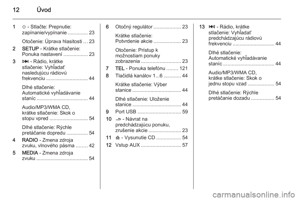 OPEL VIVARO B 2015.5  Návod na obsluhu informačného systému (in Slovak) 12Úvod
1m - Stlačte: Prepnutie:
zapínanie/vypínanie ..............23
Otočenie: Úprava hlasitosti ...23
2 SETUP  - Krátke stlačenie:
Ponuka nastavení .................23
3 3 - Rádio, krátke
