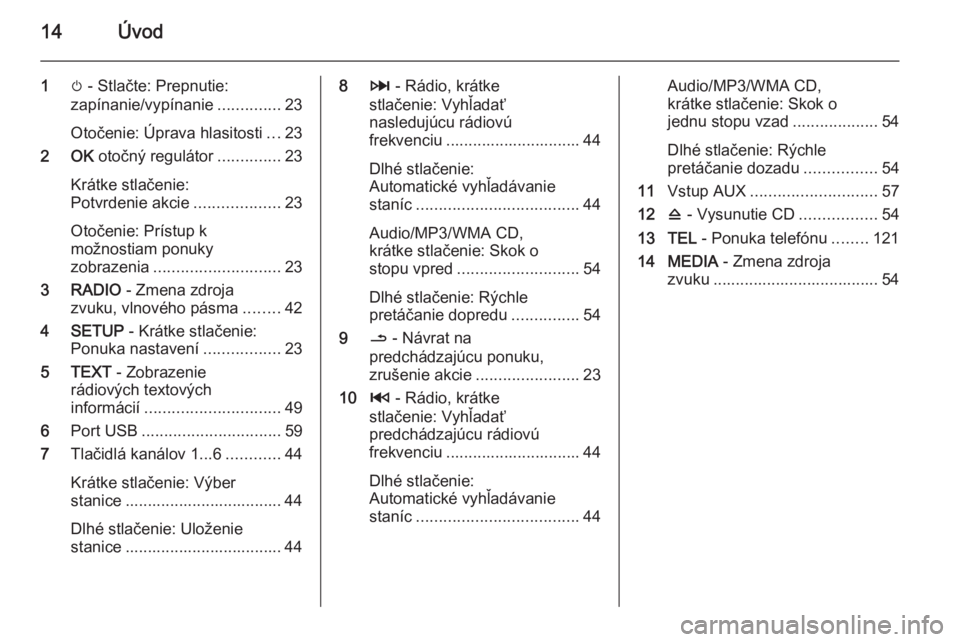 OPEL VIVARO B 2015.5  Návod na obsluhu informačného systému (in Slovak) 14Úvod
1m - Stlačte: Prepnutie:
zapínanie/vypínanie ..............23
Otočenie: Úprava hlasitosti ...23
2 OK  otočný regulátor ..............23
Krátke stlačenie:
Potvrdenie akcie ...........
