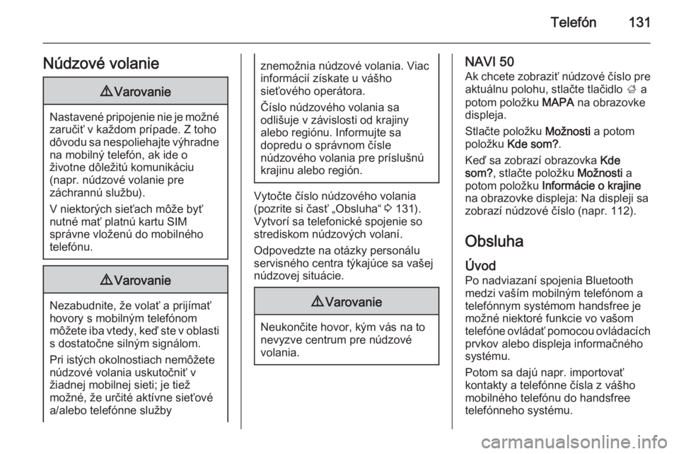 OPEL VIVARO B 2015.5  Návod na obsluhu informačného systému (in Slovak) Telefón131Núdzové volanie9Varovanie
Nastavené pripojenie nie je možné
zaručiť v každom prípade. Z toho
dôvodu sa nespoliehajte výhradne na mobilný telefón, ak ide o
životne dôležitú 