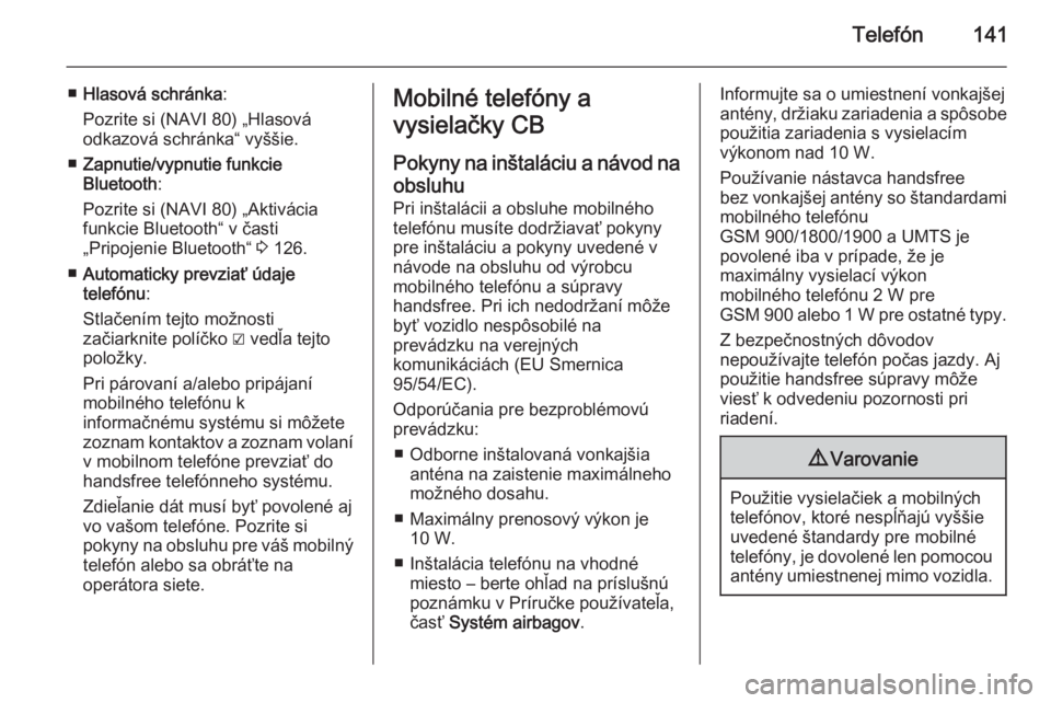 OPEL VIVARO B 2015.5  Návod na obsluhu informačného systému (in Slovak) Telefón141
■Hlasová schránka :
Pozrite si (NAVI 80) „Hlasová
odkazová schránka“ vyššie.
■ Zapnutie/vypnutie funkcie
Bluetooth :
Pozrite si (NAVI 80) „Aktivácia
funkcie Bluetooth“ 