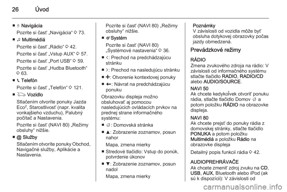 OPEL VIVARO B 2015.5  Návod na obsluhu informačného systému (in Slovak) 26Úvod
■ ⇑ Navigácia
Pozrite si časť „Navigácia“  3 73.
■ t Multimédiá
Pozrite si časť „Rádio“  3 42.
Pozrite si časť „Vstup AUX“  3 57.
Pozrite si časť „Port USB“ 