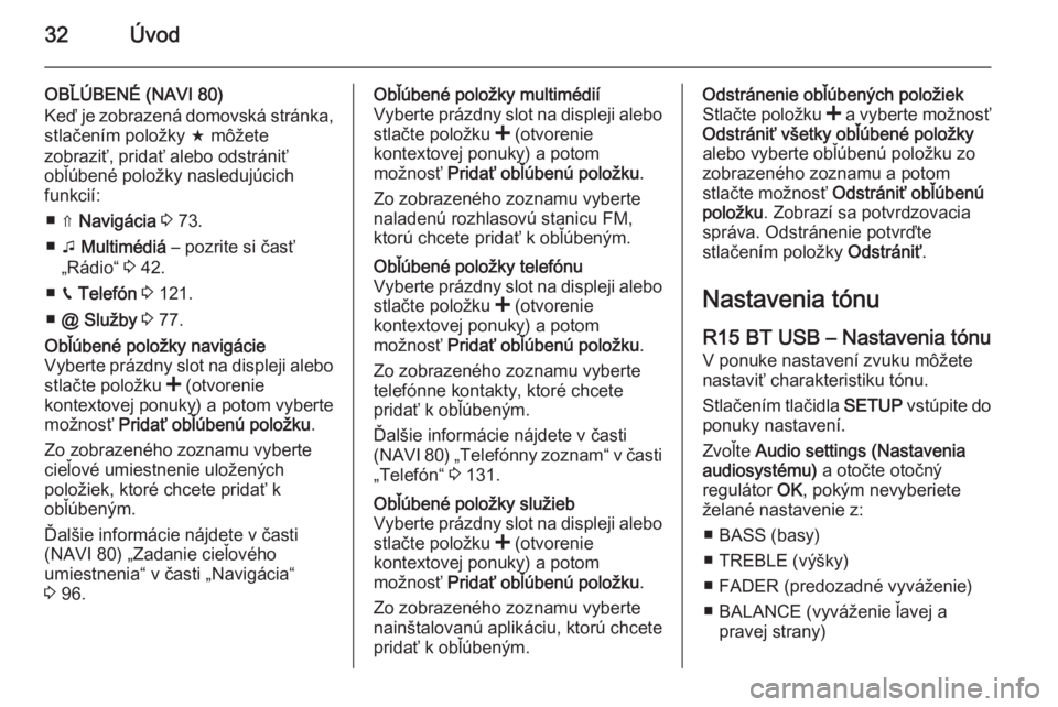 OPEL VIVARO B 2015.5  Návod na obsluhu informačného systému (in Slovak) 32Úvod
OBĽÚBENÉ (NAVI 80)
Keď je zobrazená domovská stránka, stlačením položky  f môžete
zobraziť, pridať alebo odstrániť
obľúbené položky nasledujúcich
funkcií:
■ ⇑  Navig�