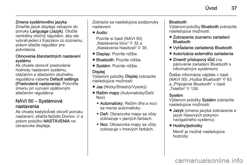 OPEL VIVARO B 2015.5  Návod na obsluhu informačného systému (in Slovak) Úvod37
Zmena systémového jazykaZmeňte jazyk displeja vstupom do
ponuky  Language (Jazyk) . Otočte
centrálny otočný regulátor, aby ste
vybrali jeden z 9 jazykov zo zoznamu, potom stlačte regu