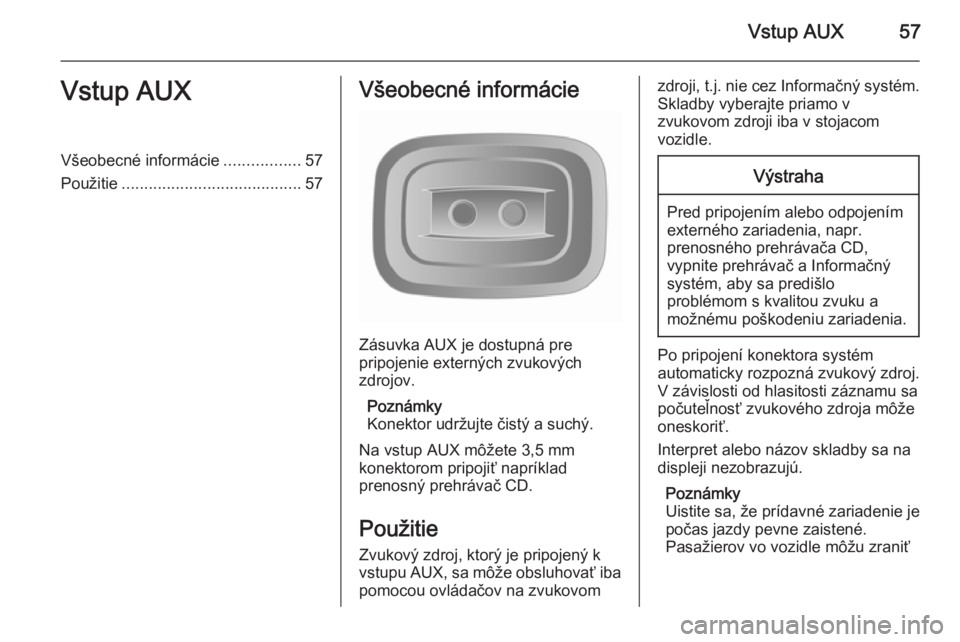 OPEL VIVARO B 2015.5  Návod na obsluhu informačného systému (in Slovak) Vstup AUX57Vstup AUXVšeobecné informácie.................57
Použitie ........................................ 57Všeobecné informácie
Zásuvka AUX je dostupná pre
pripojenie externých zvukový