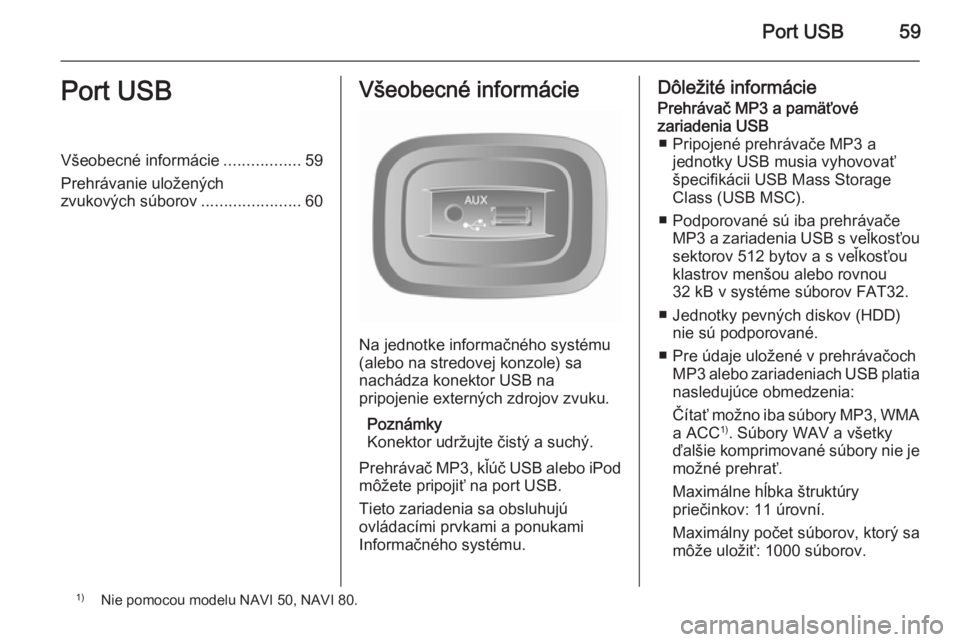 OPEL MOVANO_B 2015.5 Návod na obsluhu informačného systému (in Slovak) Port USB59Port USBVšeobecné informácie.................59
Prehrávanie uložených
zvukových súborov ......................60Všeobecné informácie
Na jednotke informačného systému
(alebo na OPEL MOVANO_B 2015.5 Návod na obsluhu informačného systému (in Slovak) Port USB59Port USBVšeobecné informácie.................59
Prehrávanie uložených
zvukových súborov ......................60Všeobecné informácie
Na jednotke informačného systému
(alebo na