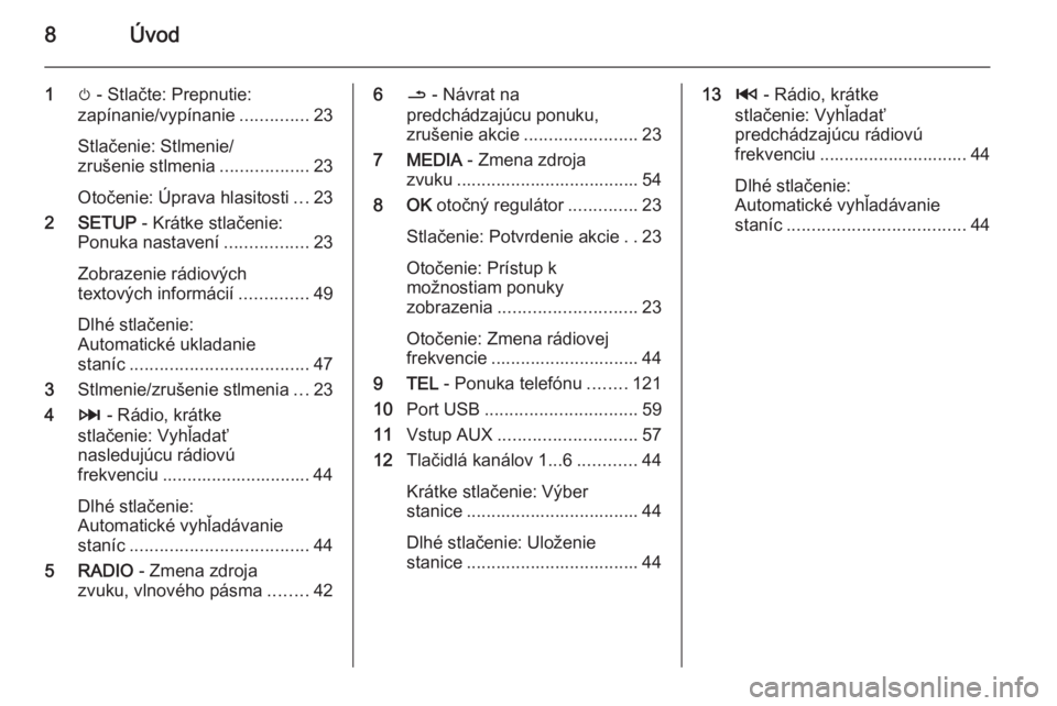 OPEL VIVARO B 2015.5  Návod na obsluhu informačného systému (in Slovak) 8Úvod
1m - Stlačte: Prepnutie:
zapínanie/vypínanie ..............23
Stlačenie: Stlmenie/
zrušenie stlmenia ..................23
Otočenie: Úprava hlasitosti ...23
2 SETUP  - Krátke stlačenie: