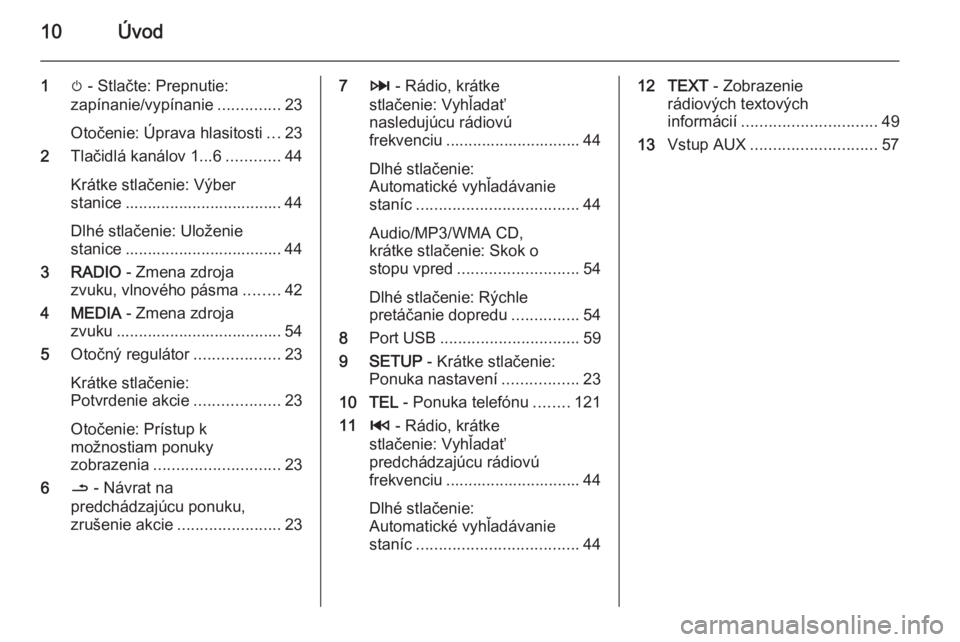 OPEL MOVANO_B 2015.5  Návod na obsluhu informačného systému (in Slovak) 10Úvod
1m - Stlačte: Prepnutie:
zapínanie/vypínanie ..............23
Otočenie: Úprava hlasitosti ...23
2 Tlačidlá kanálov 1...6 ............44
Krátke stlačenie: Výber
stanice .............