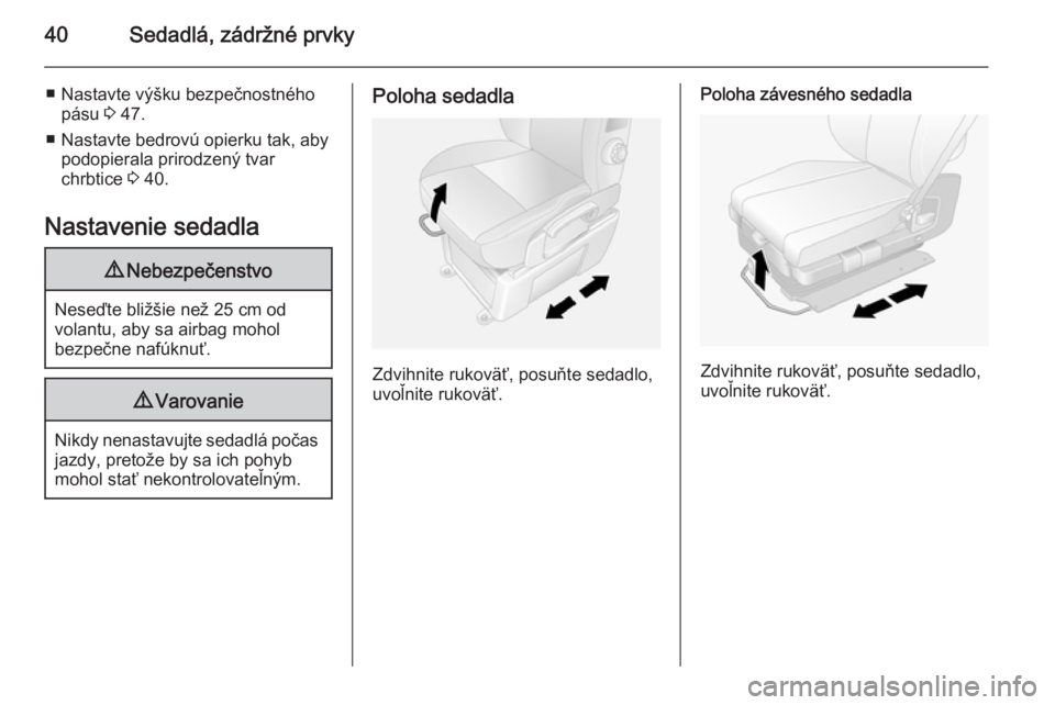 OPEL MOVANO_B 2015.5  Používateľská príručka (in Slovak) 40Sedadlá, zádržné prvky
■ Nastavte výšku bezpečnostnéhopásu  3 47.
■ Nastavte bedrovú opierku tak, aby podopierala prirodzený tvar
chrbtice  3 40.
Nastavenie sedadla9 Nebezpečenstvo
N
