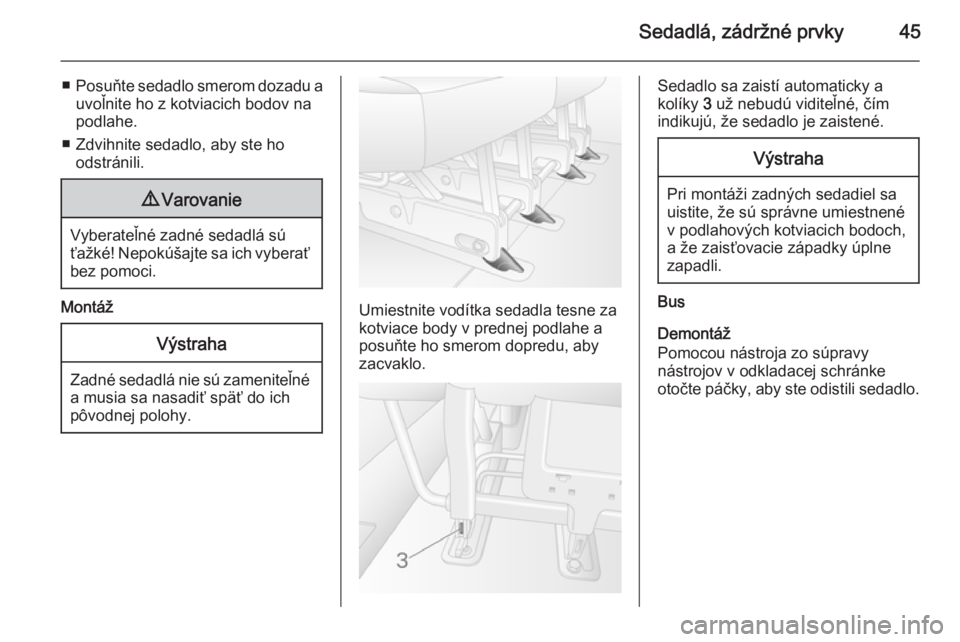 OPEL MOVANO_B 2015.5  Používateľská príručka (in Slovak) Sedadlá, zádržné prvky45
■Posuňte sedadlo smerom dozadu a
uvoľnite ho z kotviacich bodov na
podlahe.
■ Zdvihnite sedadlo, aby ste ho odstránili.9 Varovanie
Vyberateľné zadné sedadlá sú