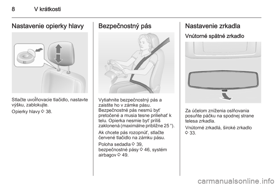 OPEL MOVANO_B 2015.5  Používateľská príručka (in Slovak) 8V krátkostiNastavenie opierky hlavy
Stlačte uvoľňovacie tlačidlo, nastavte
výšku, zablokujte.
Opierky hlavy  3 38.
Bezpečnostný pás
Vytiahnite bezpečnostný pás a
zaistite ho v zámke pá