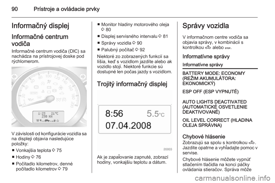 OPEL MOVANO_B 2015.5 Používateľská príručka (in Slovak) 90Prístroje a ovládacie prvkyInformačný displej
Informačné centrum
vodiča
Informačné centrum vodiča (DIC) sa
nachádza na prístrojovej doske pod
rýchlomerom.
V závislosti od konfigurácie OPEL MOVANO_B 2015.5 Používateľská príručka (in Slovak) 90Prístroje a ovládacie prvkyInformačný displej
Informačné centrum
vodiča
Informačné centrum vodiča (DIC) sa
nachádza na prístrojovej doske pod
rýchlomerom.
V závislosti od konfigurácie