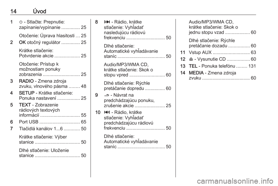 OPEL VIVARO B 2016  Návod na obsluhu informačného systému (in Slovak) 14Úvod1m - Stlačte: Prepnutie:
zapínanie/vypínanie ..............25
Otočenie: Úprava hlasitosti ...25
2 OK  otočný regulátor ..............25
Krátke stlačenie:
Potvrdenie akcie ............