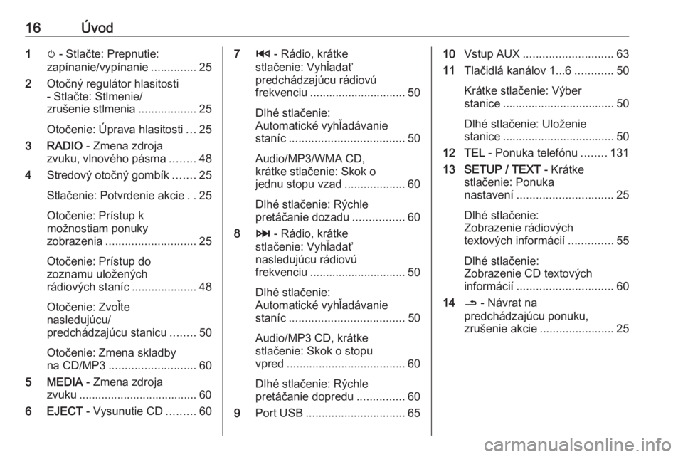 OPEL VIVARO B 2016  Návod na obsluhu informačného systému (in Slovak) 16Úvod1m - Stlačte: Prepnutie:
zapínanie/vypínanie ..............25
2 Otočný regulátor hlasitosti
- Stlačte: Stlmenie/
zrušenie stlmenia ..................25
Otočenie: Úprava hlasitosti ...