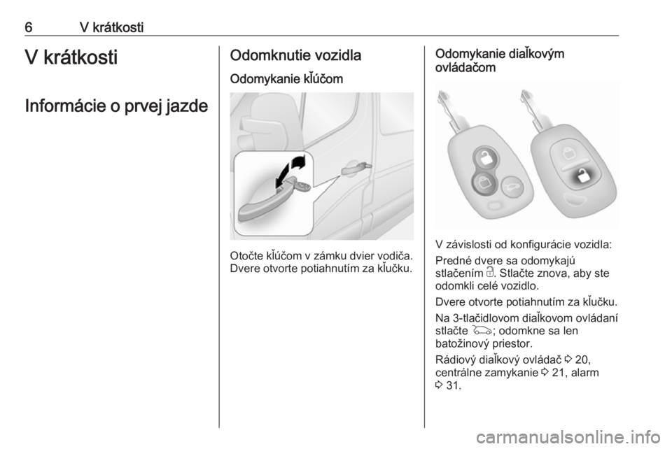 OPEL MOVANO_B 2016  Používateľská príručka (in Slovak) 6V krátkostiV krátkosti
Informácie o prvej jazdeOdomknutie vozidla
Odomykanie kľúčom
Otočte kľúčom v zámku dvier vodiča.
Dvere otvorte potiahnutím za kľučku.
Odomykanie diaľkovým
ovl�