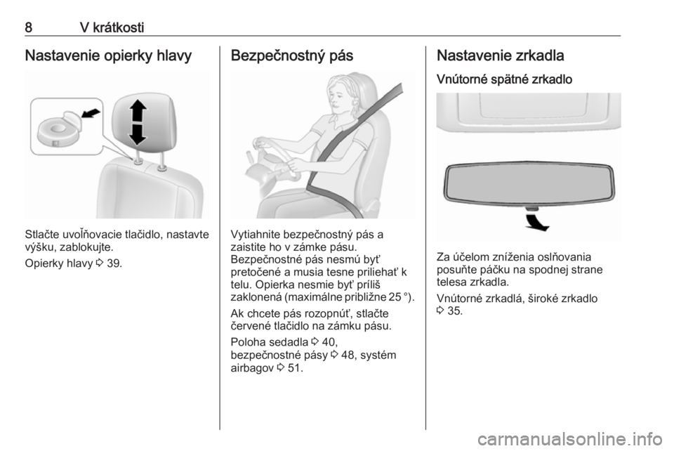 OPEL MOVANO_B 2016  Používateľská príručka (in Slovak) 8V krátkostiNastavenie opierky hlavy
Stlačte uvoľňovacie tlačidlo, nastavte
výšku, zablokujte.
Opierky hlavy  3 39.
Bezpečnostný pás
Vytiahnite bezpečnostný pás a
zaistite ho v zámke pá