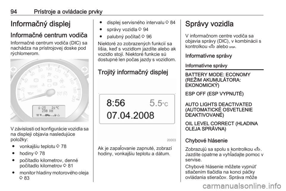 OPEL MOVANO_B 2016 Používateľská príručka (in Slovak) 94Prístroje a ovládacie prvkyInformačný displej
Informačné centrum vodiča Informačné centrum vodiča (DIC) sa
nachádza na prístrojovej doske pod rýchlomerom.
V závislosti od konfigurácie OPEL MOVANO_B 2016 Používateľská príručka (in Slovak) 94Prístroje a ovládacie prvkyInformačný displej
Informačné centrum vodiča Informačné centrum vodiča (DIC) sa
nachádza na prístrojovej doske pod rýchlomerom.
V závislosti od konfigurácie