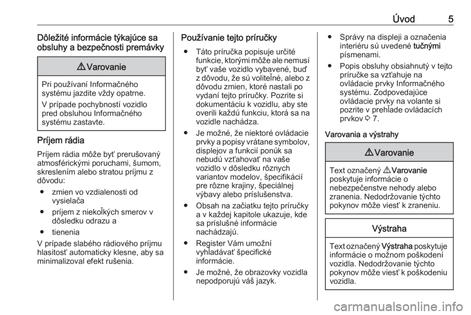 OPEL VIVARO B 2016.5  Návod na obsluhu informačného systému (in Slovak) Úvod5Dôležité informácie týkajúce sa
obsluhy a bezpečnosti premávky9 Varovanie
Pri používaní Informačného
systému jazdite vždy opatrne.
V prípade pochybností vozidlo
pred obsluhou In