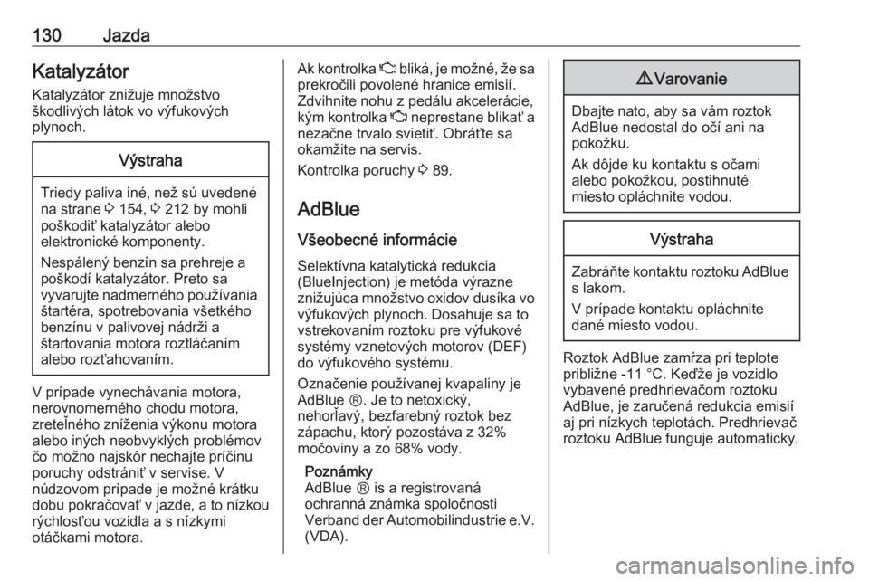 OPEL MOVANO_B 2016.5  Používateľská príručka (in Slovak) 130JazdaKatalyzátorKatalyzátor znižuje množstvo
škodlivých látok vo výfukových
plynoch.Výstraha
Triedy paliva iné, než sú uvedené
na strane  3 154,  3 212 by mohli
poškodiť katalyzáto