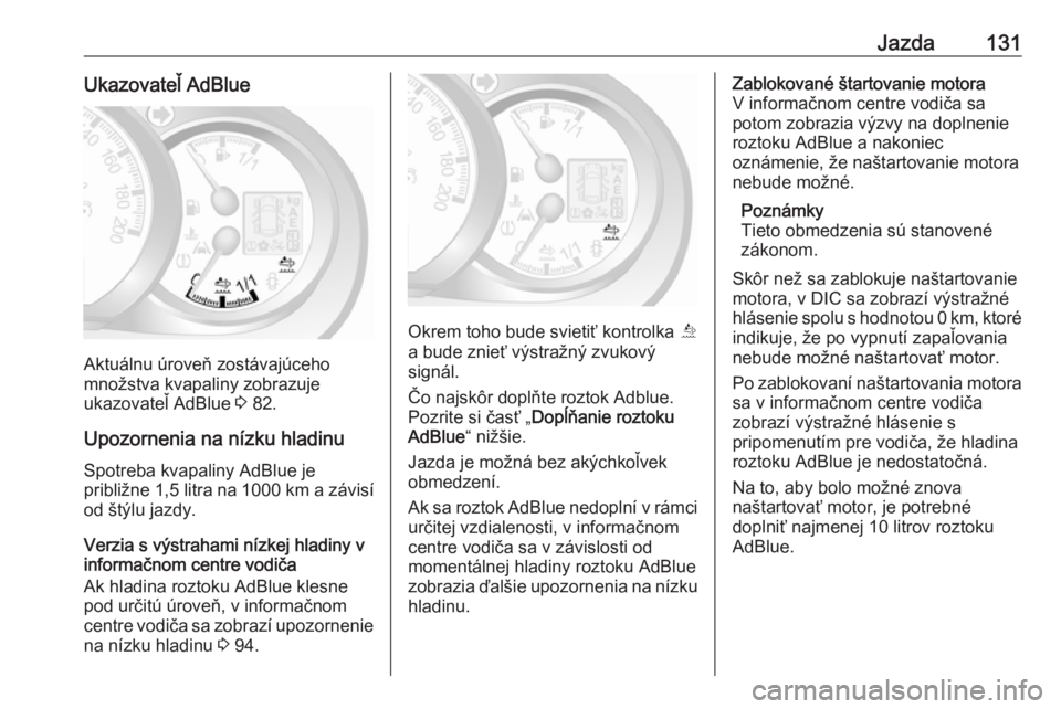OPEL MOVANO_B 2016.5  Používateľská príručka (in Slovak) Jazda131Ukazovateľ AdBlue
Aktuálnu úroveň zostávajúceho
množstva kvapaliny zobrazuje
ukazovateľ AdBlue  3 82.
Upozornenia na nízku hladinu
Spotreba kvapaliny AdBlue je
približne 1,5 litra na