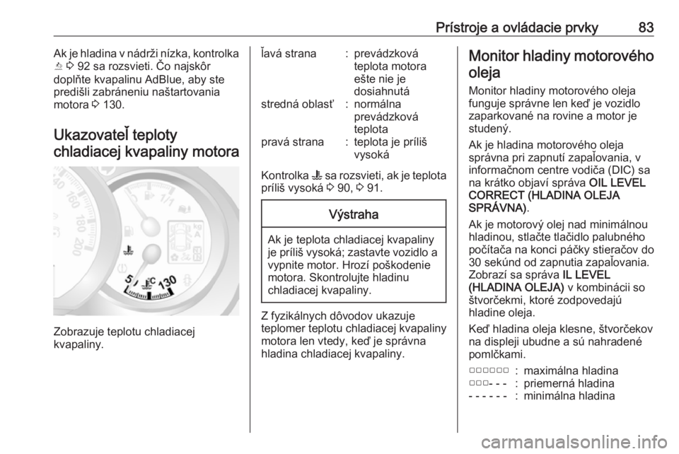 OPEL MOVANO_B 2016.5  Používateľská príručka (in Slovak) Prístroje a ovládacie prvky83Ak je hladina v nádrži nízka, kontrolka
Y  3  92 sa rozsvieti. Čo najskôr
doplňte kvapalinu AdBlue, aby ste
predišli zabráneniu naštartovania motora  3 130.
Uka