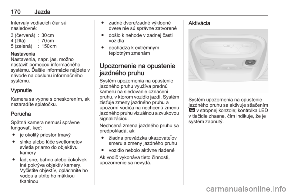 OPEL MOVANO_B 2017.5 Používateľská príručka (in Slovak) 170JazdaIntervaly vodiacich čiar sú
nasledovné:3 (červená):30 cm4 (žltá):70 cm5 (zelená):150 cmNastavenia
Nastavenia, napr. jas, možno
nastaviť pomocou informačného
systému. Ďalši OPEL MOVANO_B 2017.5 Používateľská príručka (in Slovak) 170JazdaIntervaly vodiacich čiar sú
nasledovné:3 (červená):30 cm4 (žltá):70 cm5 (zelená):150 cmNastavenia
Nastavenia, napr. jas, možno
nastaviť pomocou informačného
systému. Ďalši