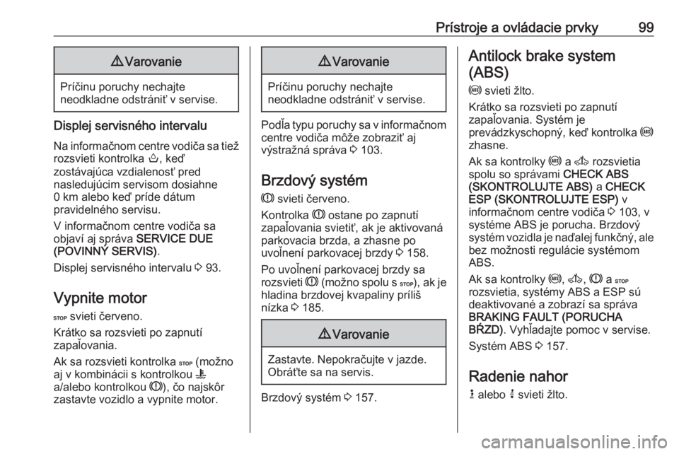 OPEL MOVANO_B 2018  Používateľská príručka (in Slovak) Prístroje a ovládacie prvky999Varovanie
Príčinu poruchy nechajte
neodkladne odstrániť v servise.
Displej servisného intervalu
Na informačnom centre vodiča sa tiež rozsvieti kontrolka  o, ke�