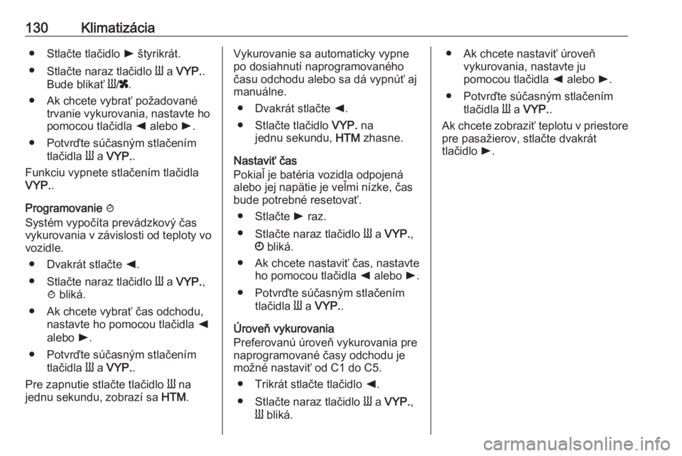 OPEL MOVANO_B 2018  Používateľská príručka (in Slovak) 130Klimatizácia● Stlačte tlačidlo l štyrikrát.
● Stlačte naraz tlačidlo  Y a  VYP. .
Bude blikať  Y/x .
● Ak chcete vybrať požadované trvanie vykurovania, nastavte ho
pomocou tlačidl