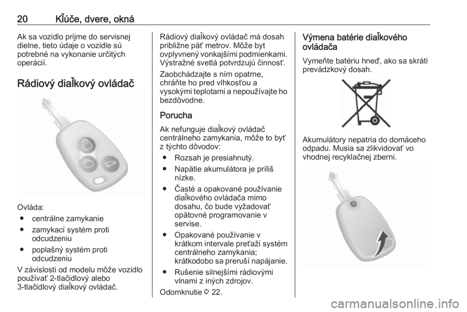 OPEL MOVANO_B 2018  Používateľská príručka (in Slovak) 20Kľúče, dvere, oknáAk sa vozidlo prijme do servisnej
dielne, tieto údaje o vozidle sú
potrebné na vykonanie určitých
operácií.
Rádiový diaľkový ovládač
Ovláda: ● centrálne zamyka