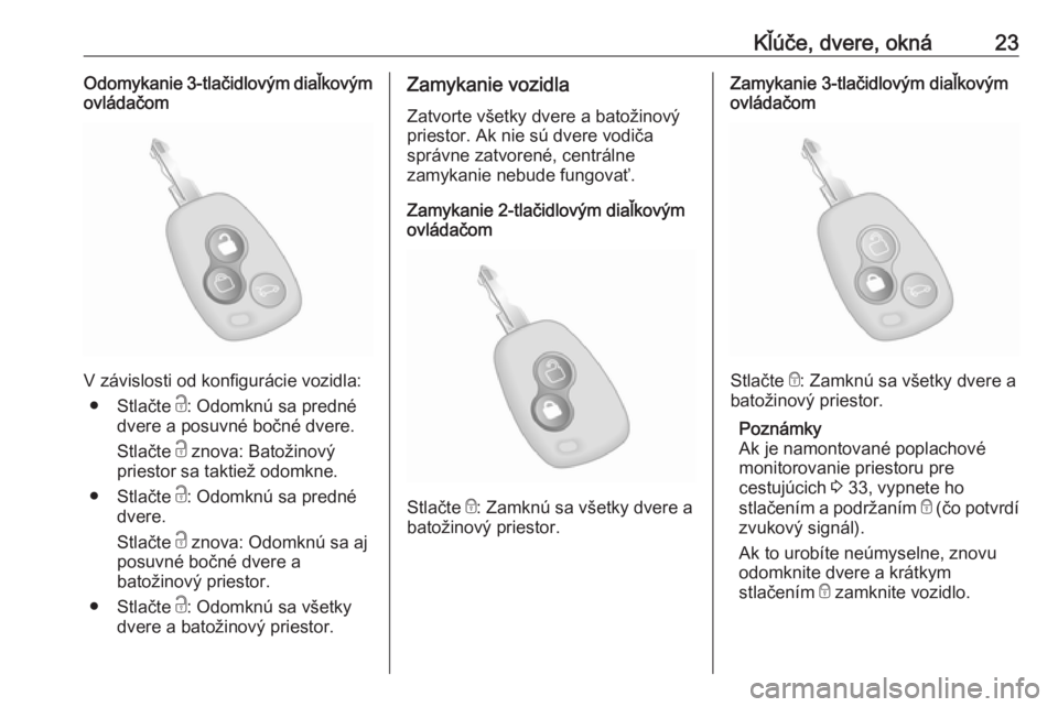 OPEL MOVANO_B 2018  Používateľská príručka (in Slovak) Kľúče, dvere, okná23Odomykanie 3-tlačidlovým diaľkovým
ovládačom
V závislosti od konfigurácie vozidla:
● Stlačte  c: Odomknú sa predné
dvere a posuvné bočné dvere.
Stlačte  c znov