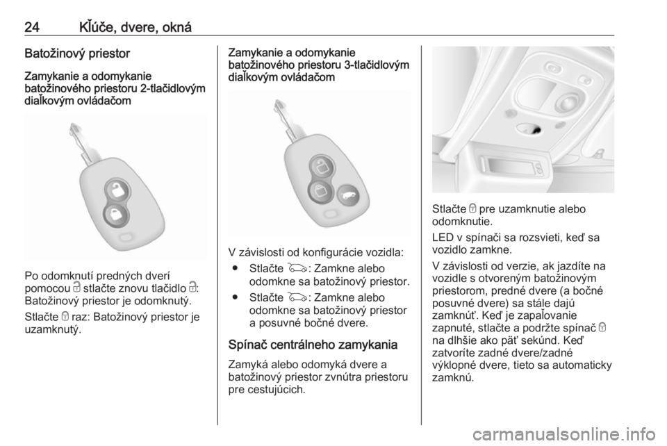 OPEL MOVANO_B 2018  Používateľská príručka (in Slovak) 24Kľúče, dvere, oknáBatožinový priestor
Zamykanie a odomykanie
batožinového priestoru 2-tlačidlovým
diaľkovým ovládačom
Po odomknutí predných dverí
pomocou  c stlačte znovu tlačidlo