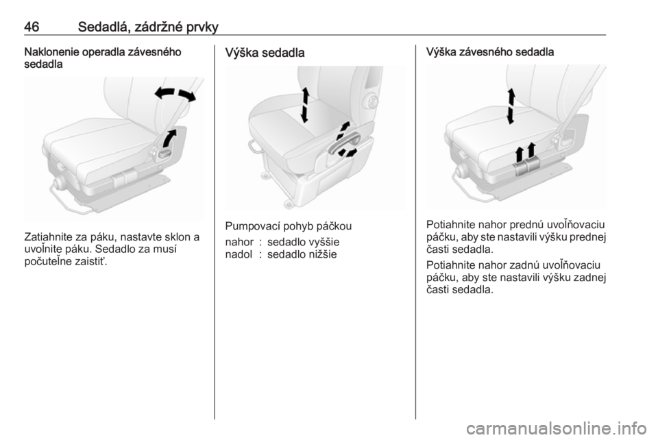 OPEL MOVANO_B 2018  Používateľská príručka (in Slovak) 46Sedadlá, zádržné prvkyNaklonenie operadla závesného
sedadla
Zatiahnite za páku, nastavte sklon a
uvoľnite páku. Sedadlo za musí
počuteľne zaistiť.
Výška sedadla
Pumpovací pohyb páč