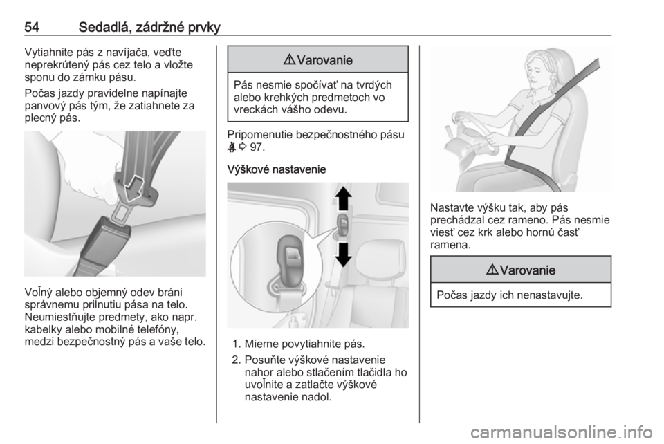 OPEL MOVANO_B 2018  Používateľská príručka (in Slovak) 54Sedadlá, zádržné prvkyVytiahnite pás z navíjača, veďte
neprekrútený pás cez telo a vložte
sponu do zámku pásu.
Počas jazdy pravidelne napínajte
panvový pás tým, že zatiahnete za
