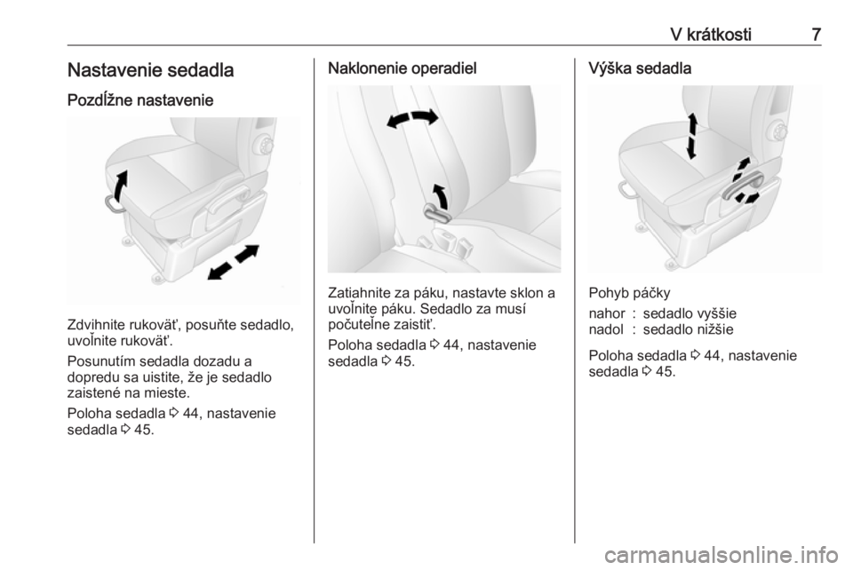OPEL MOVANO_B 2018  Používateľská príručka (in Slovak) V krátkosti7Nastavenie sedadlaPozdĺžne nastavenie
Zdvihnite rukoväť, posuňte sedadlo,
uvoľnite rukoväť.
Posunutím sedadla dozadu a
dopredu sa uistite, že je sedadlo
zaistené na mieste.
Pol