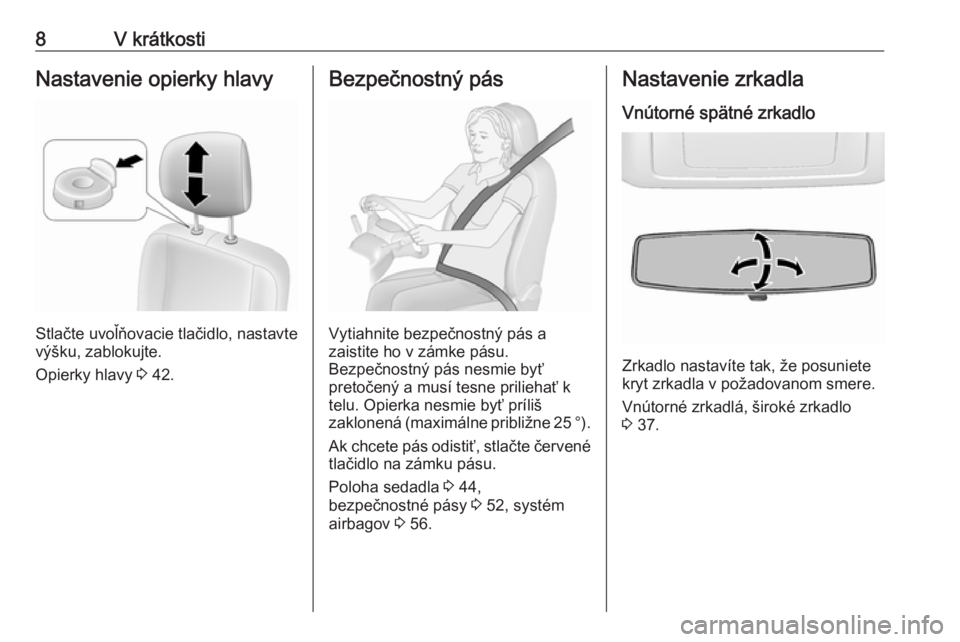 OPEL MOVANO_B 2018  Používateľská príručka (in Slovak) 8V krátkostiNastavenie opierky hlavy
Stlačte uvoľňovacie tlačidlo, nastavte
výšku, zablokujte.
Opierky hlavy  3 42.
Bezpečnostný pás
Vytiahnite bezpečnostný pás a
zaistite ho v zámke pá