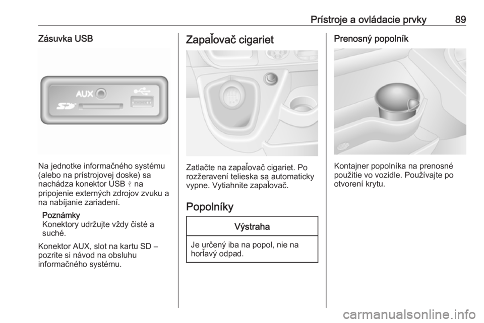 OPEL MOVANO_B 2018  Používateľská príručka (in Slovak) Prístroje a ovládacie prvky89Zásuvka USB
Na jednotke informačného systému
(alebo na prístrojovej doske) sa
nachádza konektor USB  M na
pripojenie externých zdrojov zvuku a na nabíjanie zaria