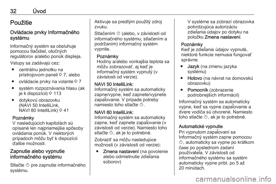 OPEL MOVANO_B 2018.5  Návod na obsluhu informačného systému (in Slovak) 32ÚvodPoužitieOvládacie prvky Informačného
systému
Informačný systém sa obsluhuje
pomocou tlačidiel, otočných
regulátorov a/alebo ponúk displeja.
Vstupy sa zadávajú cez: ● centrálnu