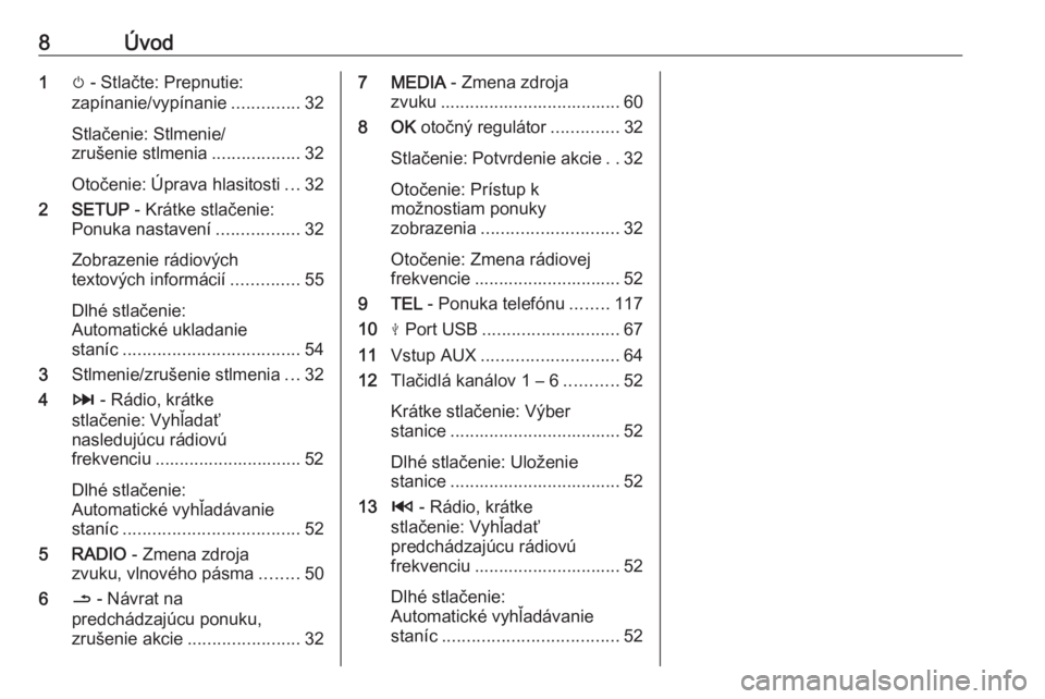 OPEL MOVANO_B 2018.5  Návod na obsluhu informačného systému (in Slovak) 8Úvod1m - Stlačte: Prepnutie:
zapínanie/vypínanie ..............32
Stlačenie: Stlmenie/
zrušenie stlmenia ..................32
Otočenie: Úprava hlasitosti ...32
2 SETUP  - Krátke stlačenie:
