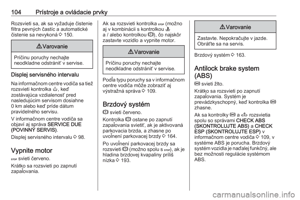 OPEL MOVANO_B 2018.5  Používateľská príručka (in Slovak) 104Prístroje a ovládacie prvkyRozsvieti sa, ak sa vyžaduje čistenie
filtra pevných častíc a automatické
čistenie sa nevykoná  3 150.9 Varovanie
Príčinu poruchy nechajte
neodkladne odstrán