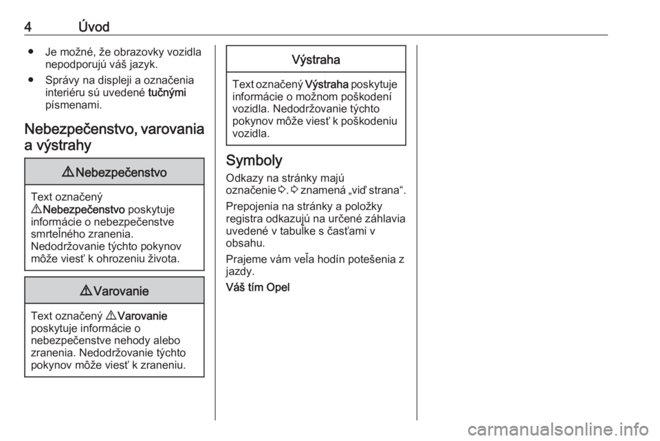 OPEL MOVANO_B 2018.5  Používateľská príručka (in Slovak) 4Úvod● Je možné, že obrazovky vozidlanepodporujú váš jazyk.
● Správy na displeji a označenia interiéru sú uvedené  tučnými
písmenami.
Nebezpečenstvo, varovania
a výstrahy9 Nebezpe