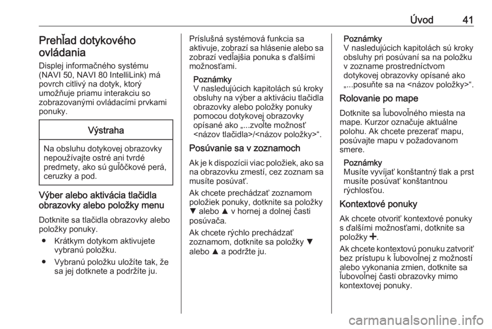 OPEL VIVARO B 2019  Návod na obsluhu informačného systému (in Slovak) Úvod41Prehľad dotykového
ovládania
Displej informačného systému
(NAVI 50, NAVI 80 IntelliLink) má
povrch citlivý na dotyk, ktorý
umožňuje priamu interakciu so
zobrazovanými ovládacími p