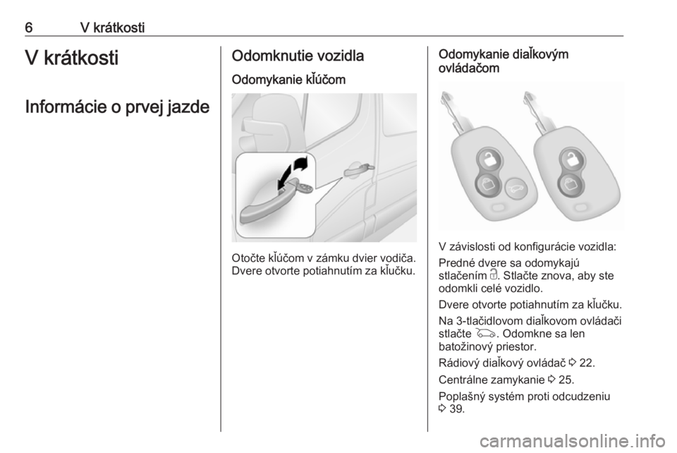 OPEL MOVANO_B 2019  Používateľská príručka (in Slovak) 6V krátkostiV krátkosti
Informácie o prvej jazdeOdomknutie vozidla
Odomykanie kľúčom
Otočte kľúčom v zámku dvier vodiča.
Dvere otvorte potiahnutím za kľučku.
Odomykanie diaľkovým
ovl�